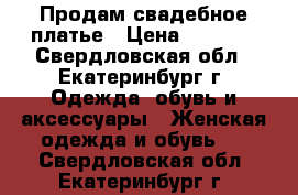 Продам свадебное платье › Цена ­ 2 500 - Свердловская обл., Екатеринбург г. Одежда, обувь и аксессуары » Женская одежда и обувь   . Свердловская обл.,Екатеринбург г.